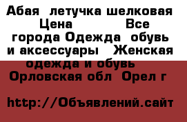 Абая  летучка шелковая › Цена ­ 2 800 - Все города Одежда, обувь и аксессуары » Женская одежда и обувь   . Орловская обл.,Орел г.